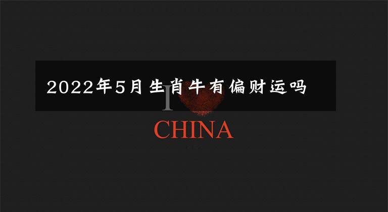 2022年5月生肖牛有偏财运吗