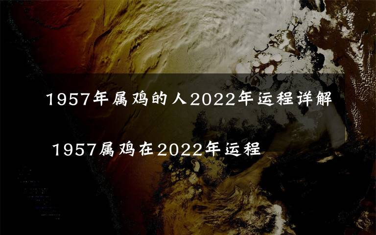 1957年属鸡的人2022年运程详解
 1957属鸡在2022年运程