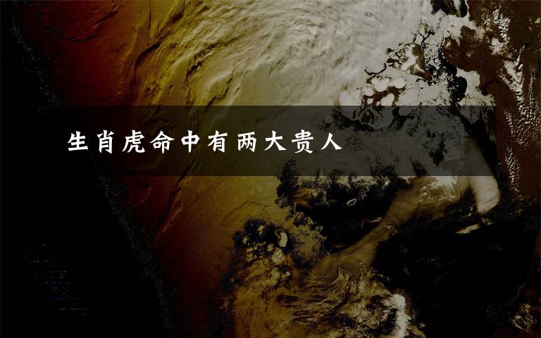 生肖虎命中有两大贵人