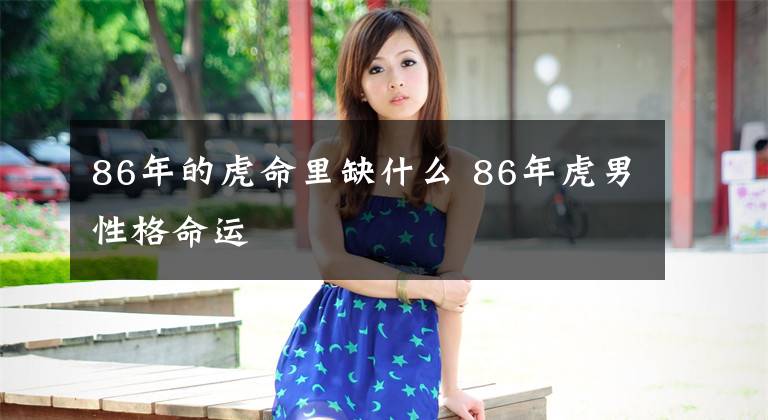 86年的虎命里缺什么 86年虎男性格命运