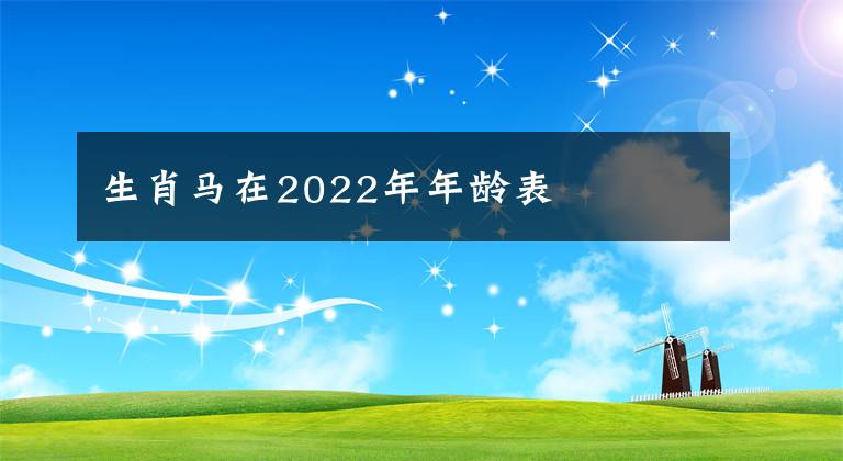 生肖马在2022年年龄表