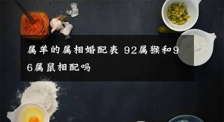属羊的属相婚配表 92属猴和96属鼠相配吗