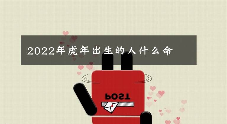 2022年虎年出生的人什么命