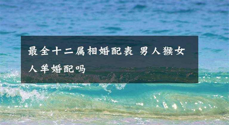最全十二属相婚配表 男人猴女人羊婚配吗