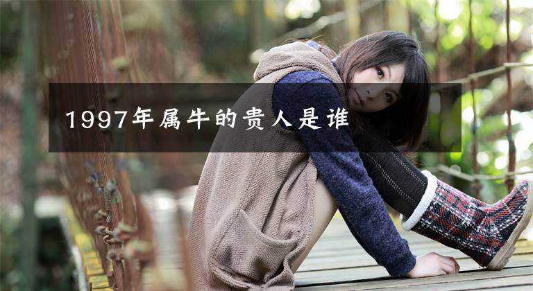 1997年属牛的贵人是谁
