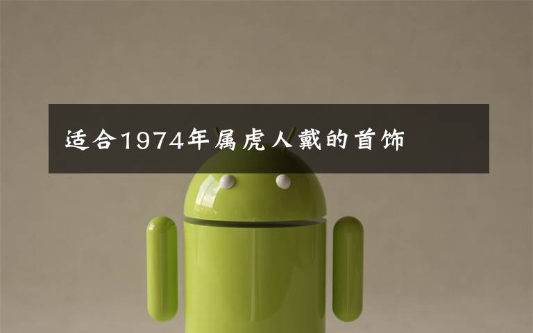 适合1974年属虎人戴的首饰