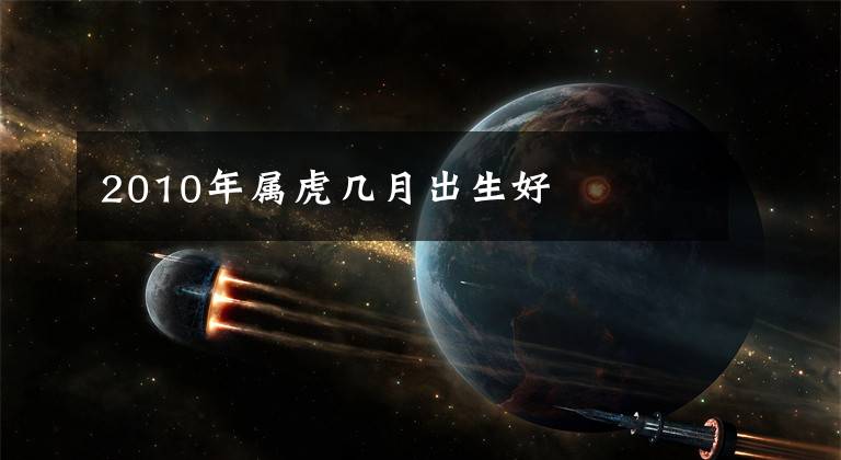 2010年属虎几月出生好