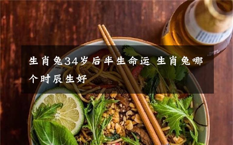 生肖兔34岁后半生命运 生肖兔哪个时辰生好