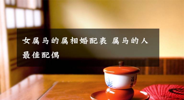女属马的属相婚配表 属马的人最佳配偶