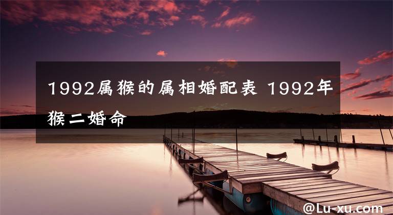 1992属猴的属相婚配表 1992年猴二婚命
