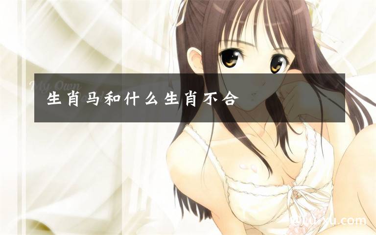 生肖马和什么生肖不合