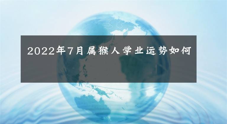 2022年7月属猴人学业运势如何