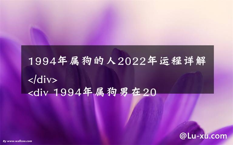 1994年属狗的人2022年运程详解
 1994年属狗男在2022年的全年运势