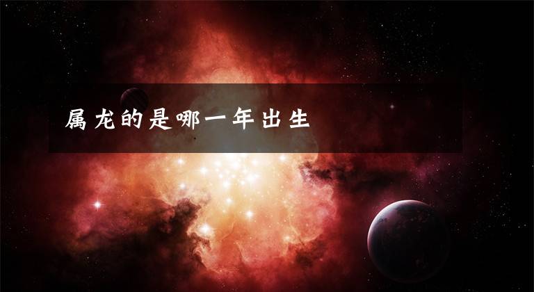 属龙的是哪一年出生