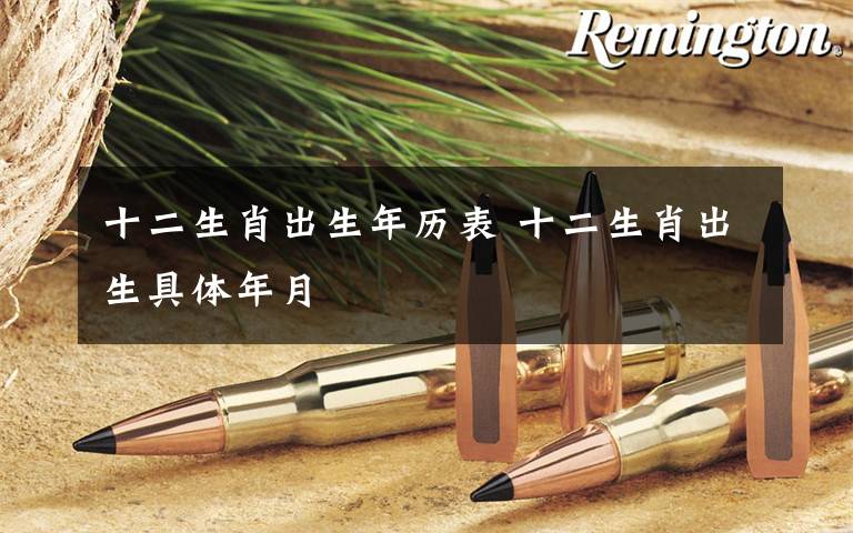 十二生肖出生年历表 十二生肖出生具体年月