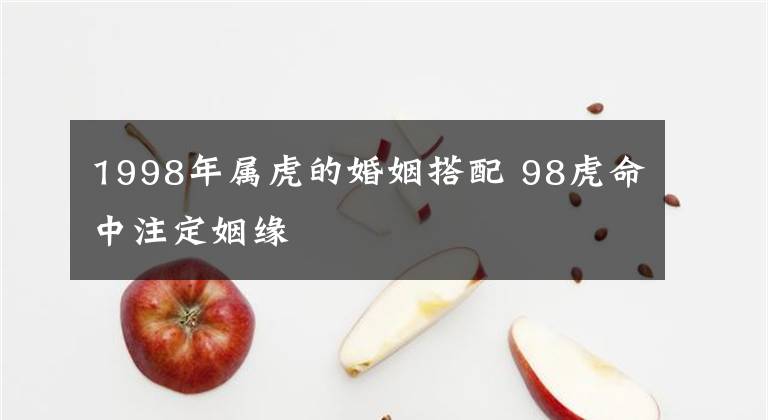1998年属虎的婚姻搭配 98虎命中注定姻缘