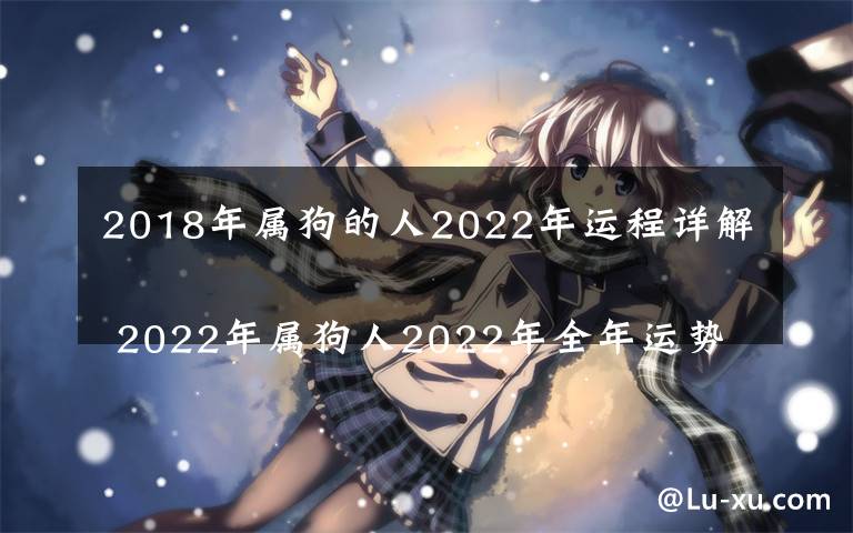 2018年属狗的人2022年运程详解
 2022年属狗人2022年全年运势