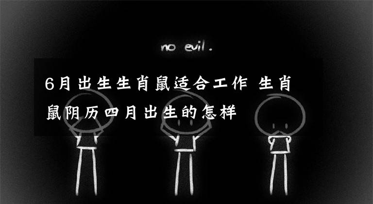 6月出生生肖鼠适合工作 生肖鼠阴历四月出生的怎样
