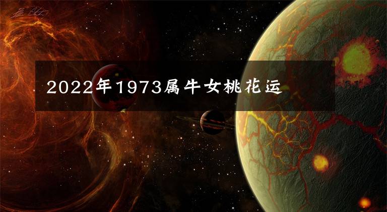 2022年1973属牛女桃花运