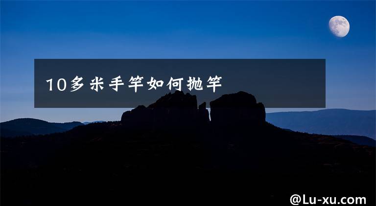 10多米手竿如何抛竿