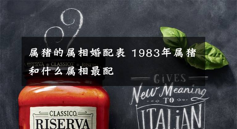 属猪的属相婚配表 1983年属猪和什么属相最配