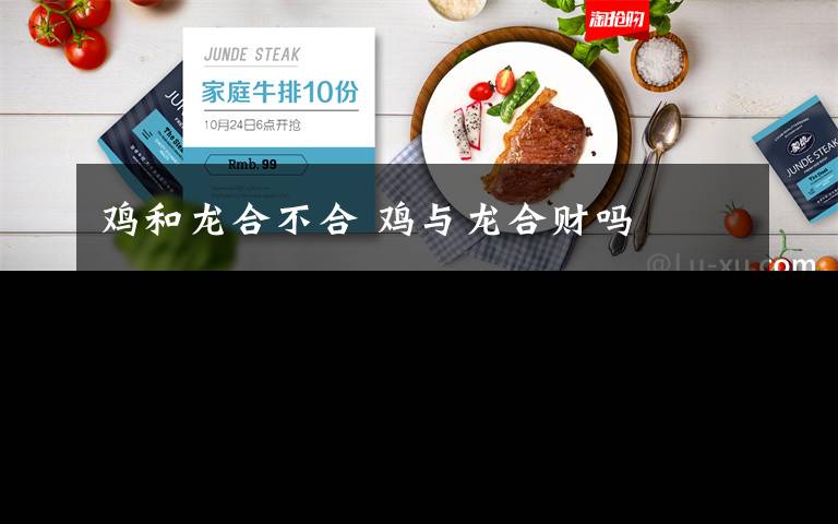 鸡和龙合不合 鸡与龙合财吗