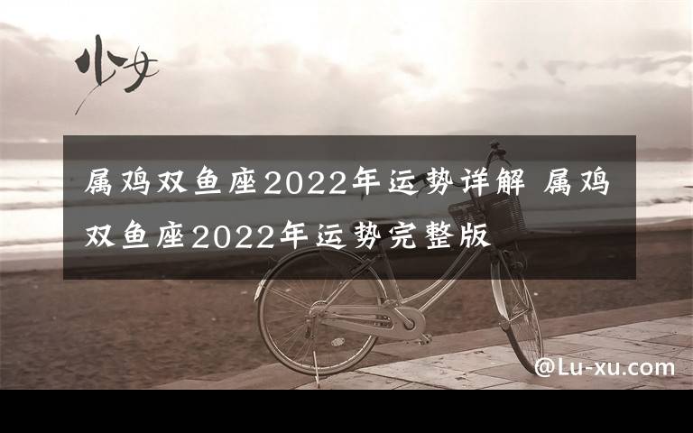属鸡双鱼座2022年运势详解 属鸡双鱼座2022年运势完整版