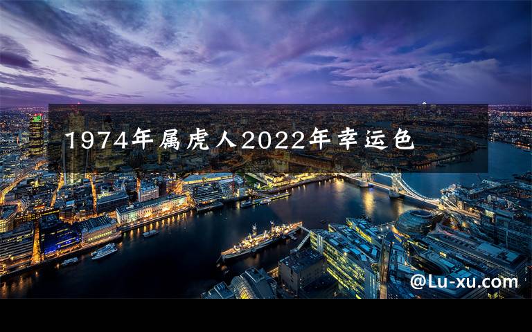 1974年属虎人2022年幸运色