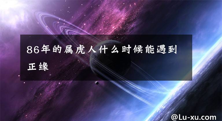 86年的属虎人什么时候能遇到正缘