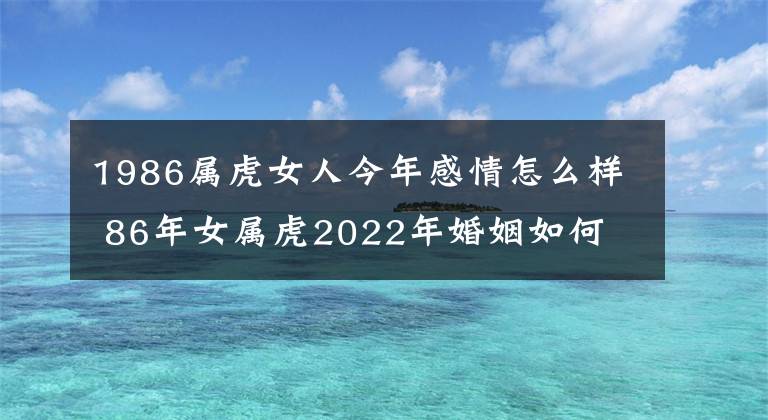 1986属虎女人今年感情怎么样 86年女属虎2022年婚姻如何