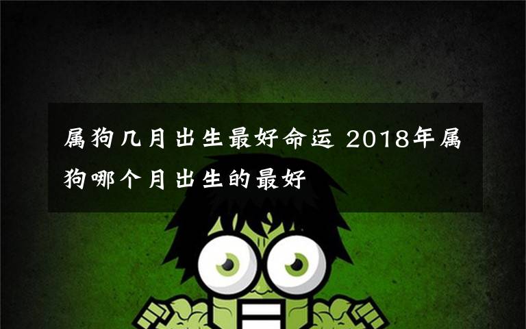 属狗几月出生最好命运 2018年属狗哪个月出生的最好