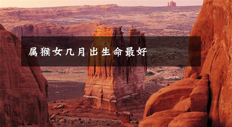 属猴女几月出生命最好