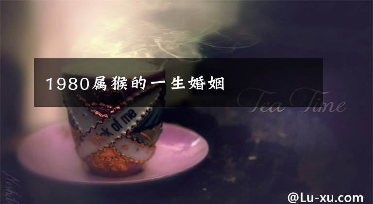 1980属猴的一生婚姻