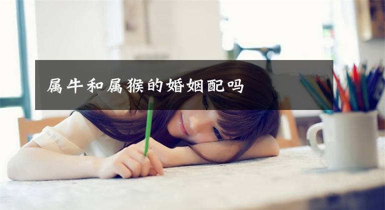 属牛和属猴的婚姻配吗