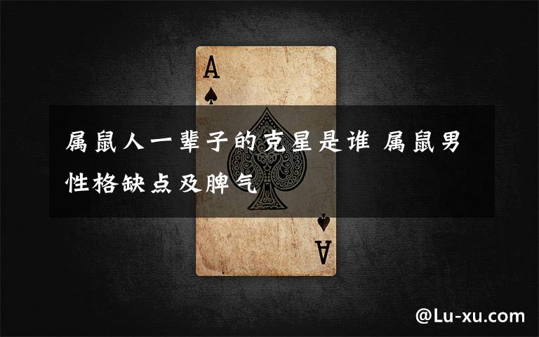 属鼠人一辈子的克星是谁 属鼠男性格缺点及脾气