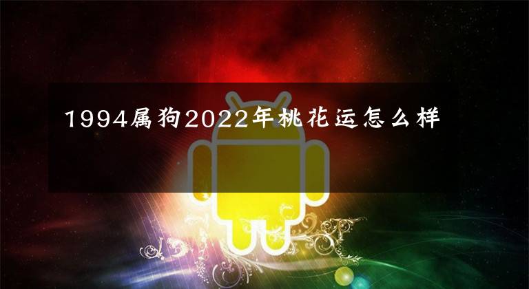 1994属狗2022年桃花运怎么样