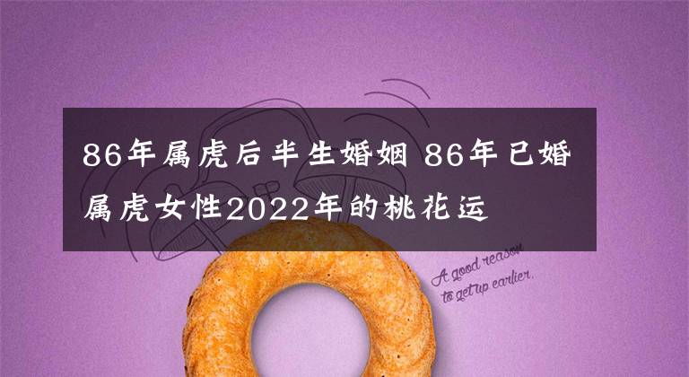86年属虎后半生婚姻 86年已婚属虎女性2022年的桃花运
