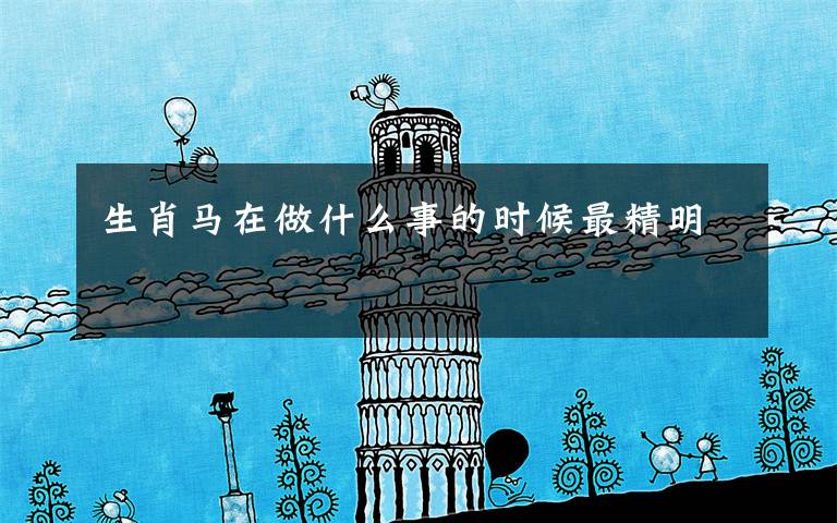 生肖马在做什么事的时候最精明