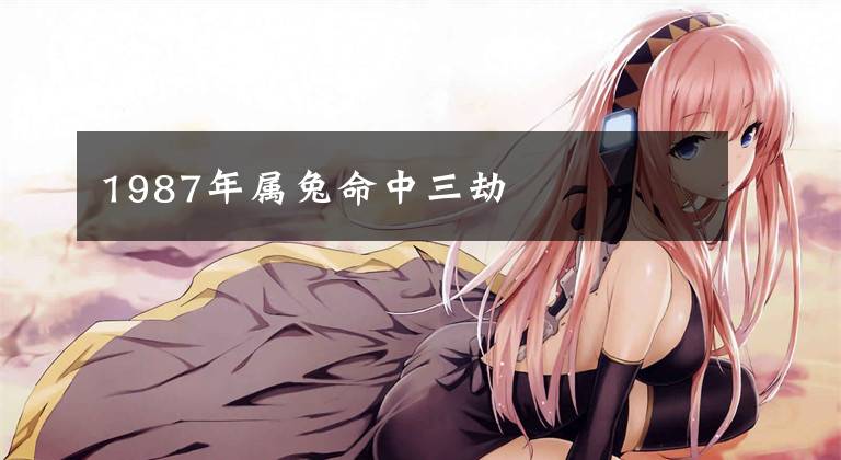 1987年属兔命中三劫
