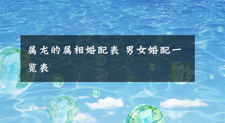 属龙的属相婚配表 男女婚配一览表