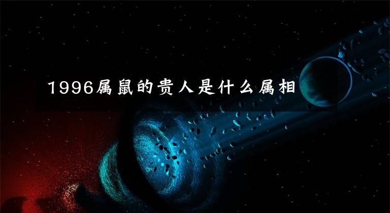 1996属鼠的贵人是什么属相