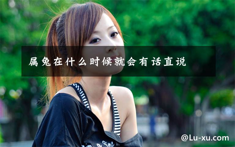 属兔在什么时候就会有话直说