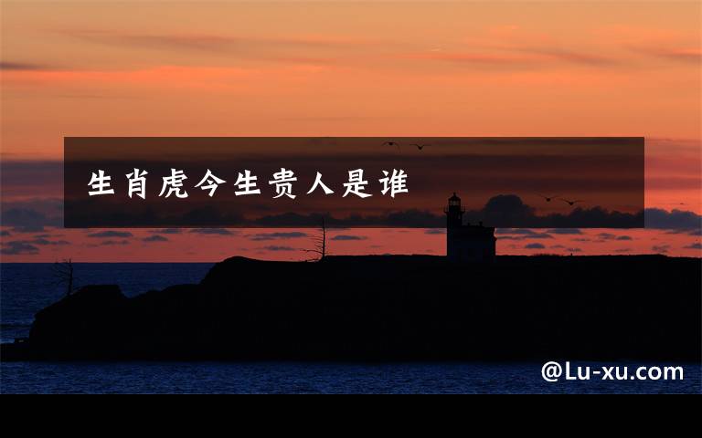 生肖虎今生贵人是谁