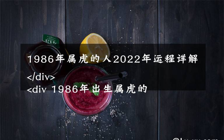 1986年属虎的人2022年运程详解
 1986年出生属虎的人2022年运势