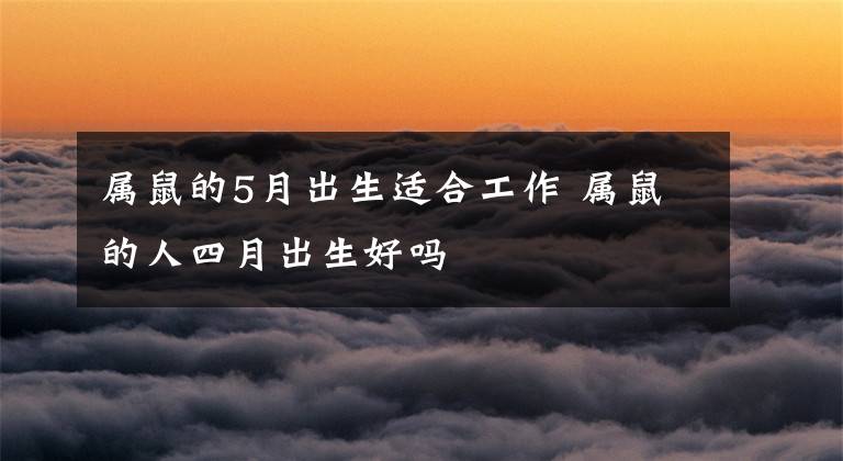 属鼠的5月出生适合工作 属鼠的人四月出生好吗