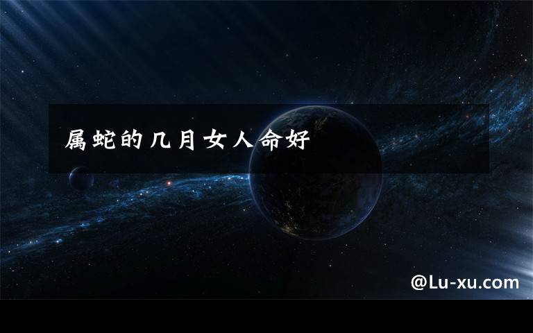 属蛇的几月女人命好