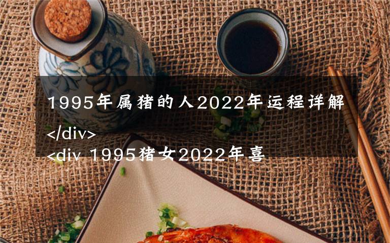 1995年属猪的人2022年运程详解
 1995猪女2022年喜事
