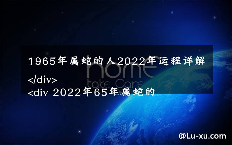 1965年属蛇的人2022年运程详解
 2022年65年属蛇的全年运势