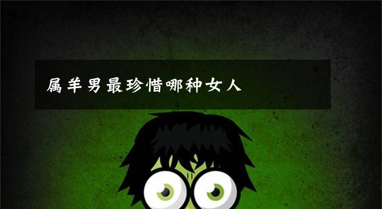 属羊男最珍惜哪种女人