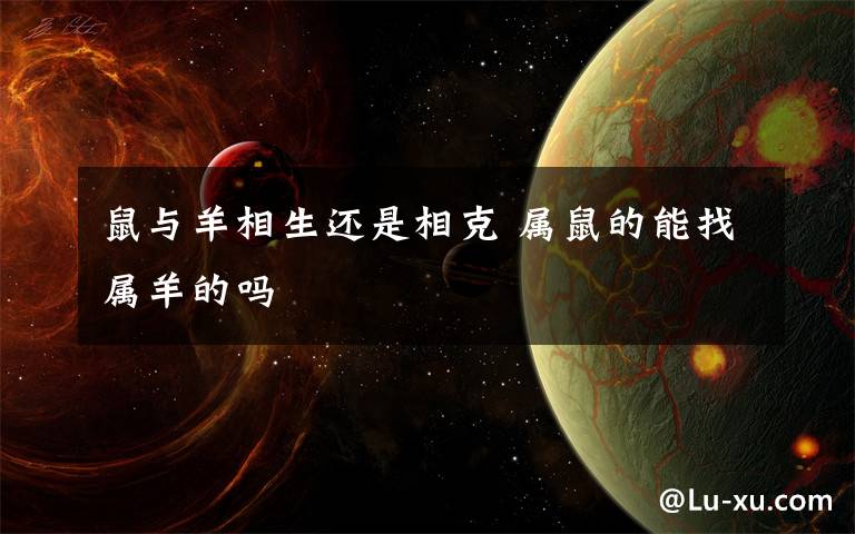 鼠与羊相生还是相克 属鼠的能找属羊的吗